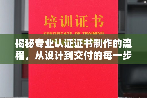 江海揭秘专业认证证书制作的流程，从设计到交付的每一步